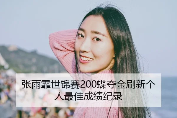 张雨霏世锦赛200蝶夺金刷新个人最佳成绩纪录